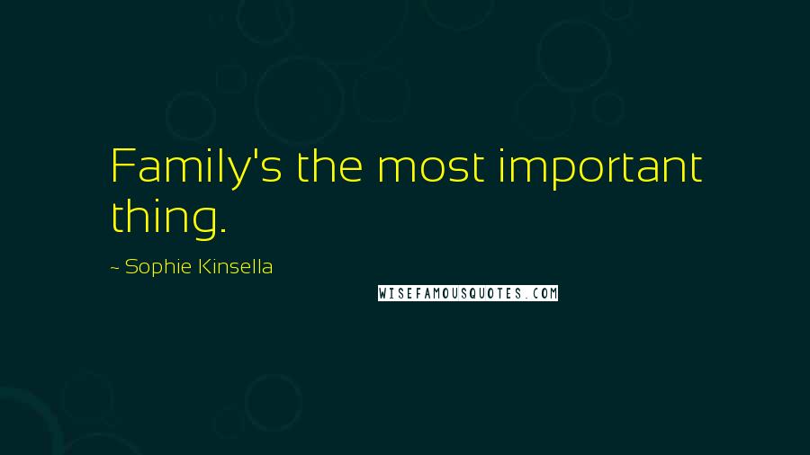 Sophie Kinsella Quotes: Family's the most important thing.