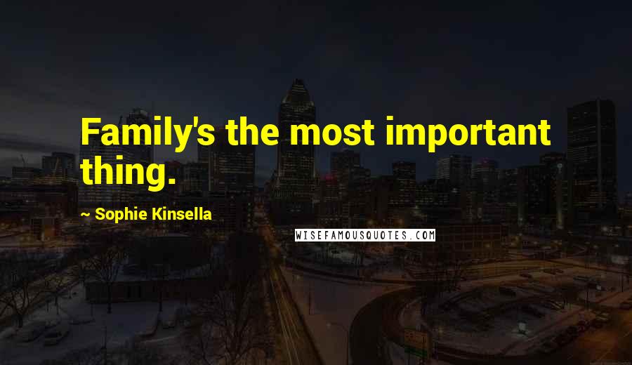 Sophie Kinsella Quotes: Family's the most important thing.