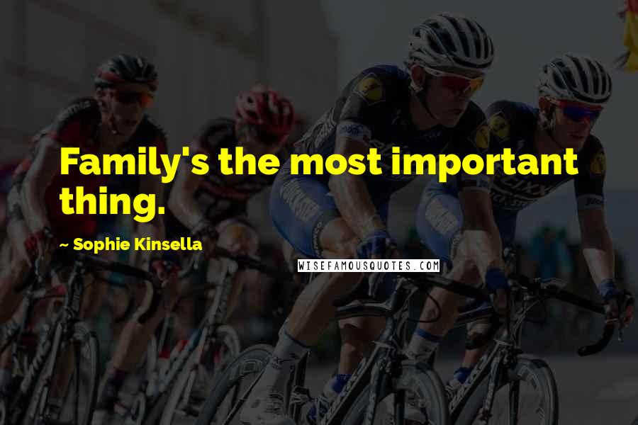 Sophie Kinsella Quotes: Family's the most important thing.