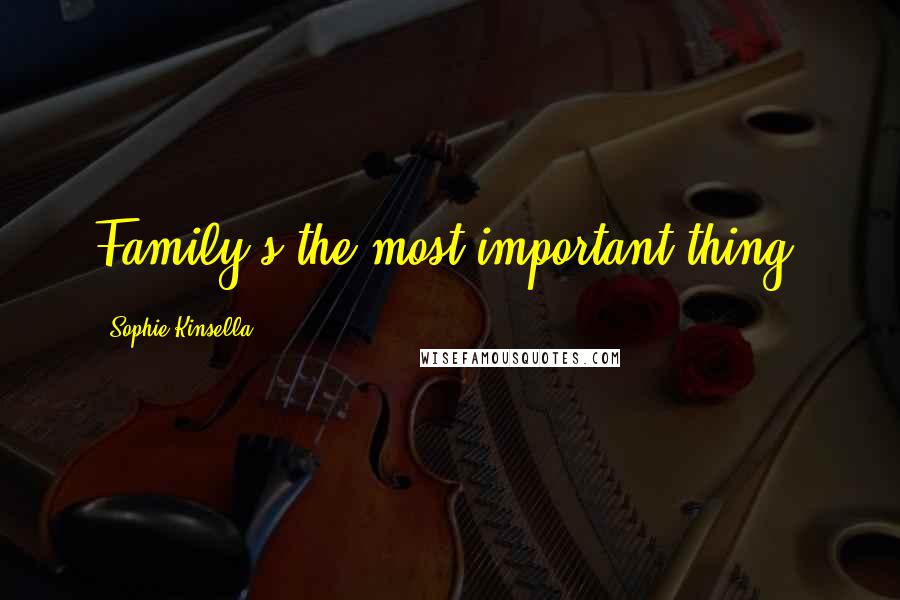 Sophie Kinsella Quotes: Family's the most important thing.