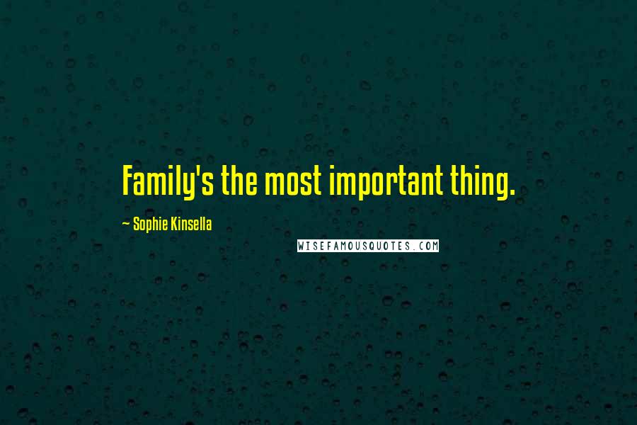 Sophie Kinsella Quotes: Family's the most important thing.