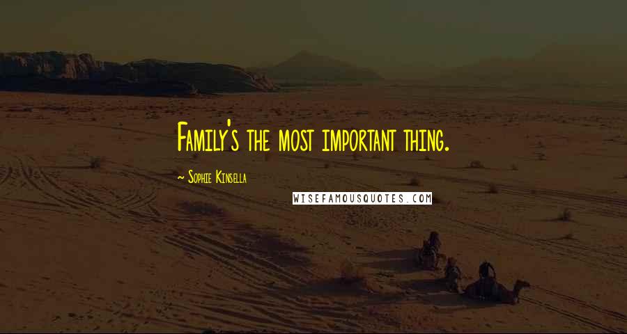 Sophie Kinsella Quotes: Family's the most important thing.