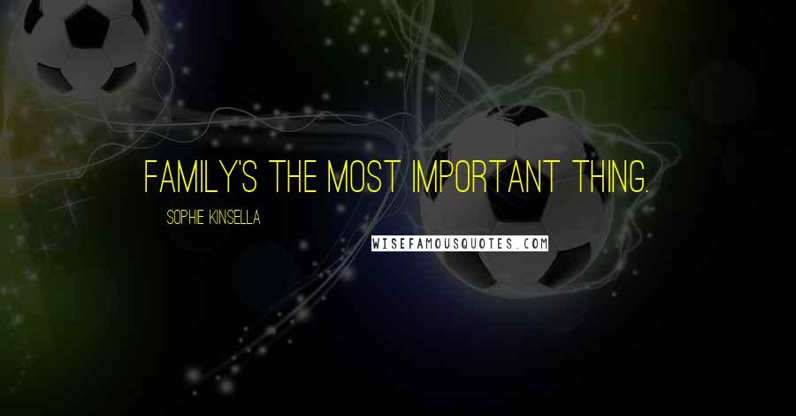 Sophie Kinsella Quotes: Family's the most important thing.