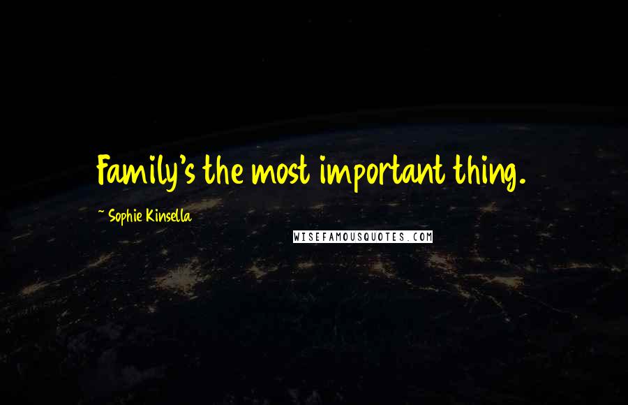 Sophie Kinsella Quotes: Family's the most important thing.