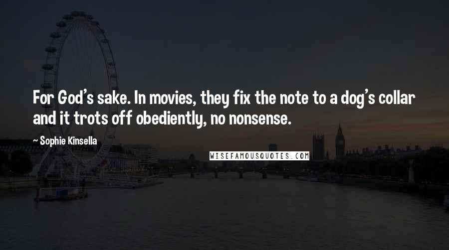 Sophie Kinsella Quotes: For God's sake. In movies, they fix the note to a dog's collar and it trots off obediently, no nonsense.