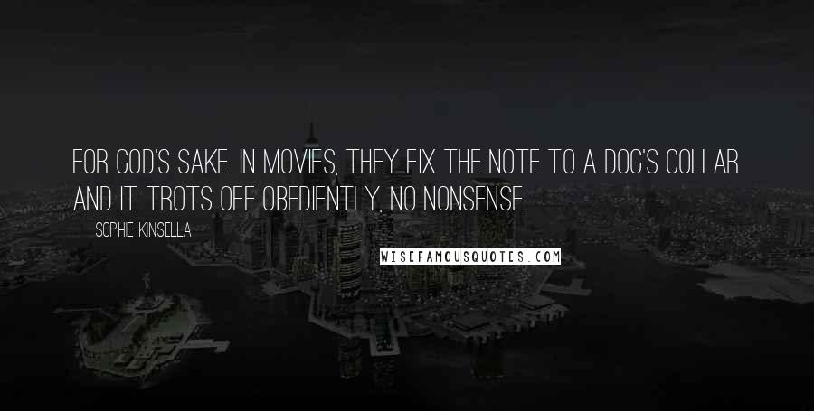 Sophie Kinsella Quotes: For God's sake. In movies, they fix the note to a dog's collar and it trots off obediently, no nonsense.