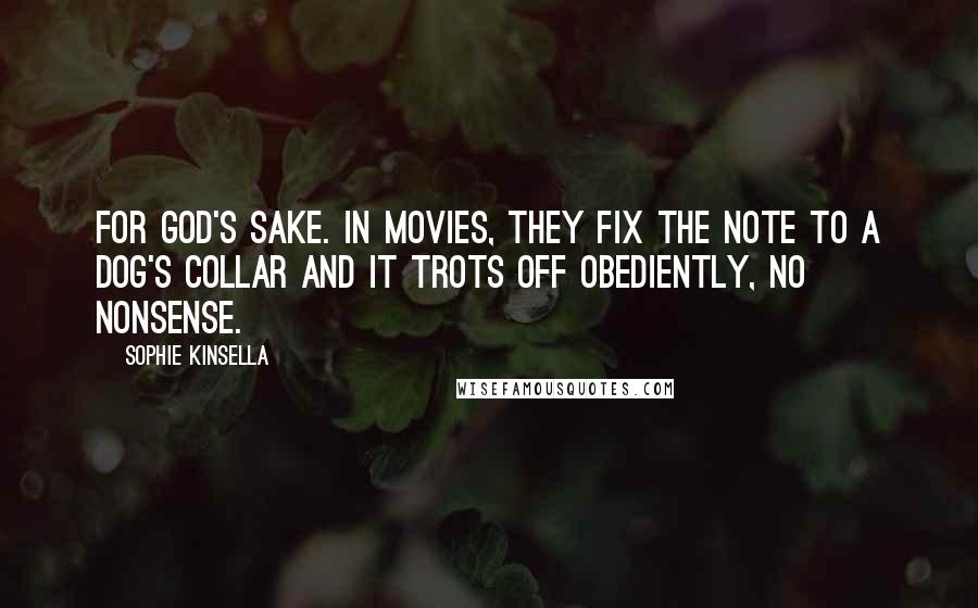 Sophie Kinsella Quotes: For God's sake. In movies, they fix the note to a dog's collar and it trots off obediently, no nonsense.