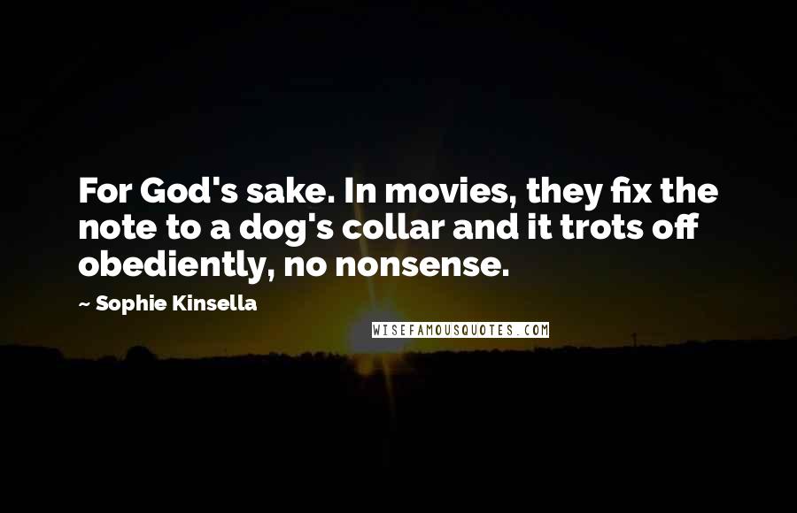 Sophie Kinsella Quotes: For God's sake. In movies, they fix the note to a dog's collar and it trots off obediently, no nonsense.