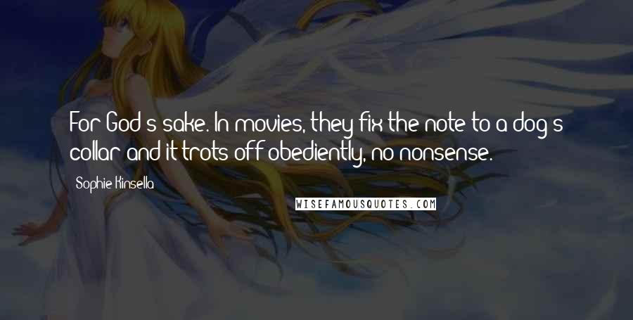 Sophie Kinsella Quotes: For God's sake. In movies, they fix the note to a dog's collar and it trots off obediently, no nonsense.