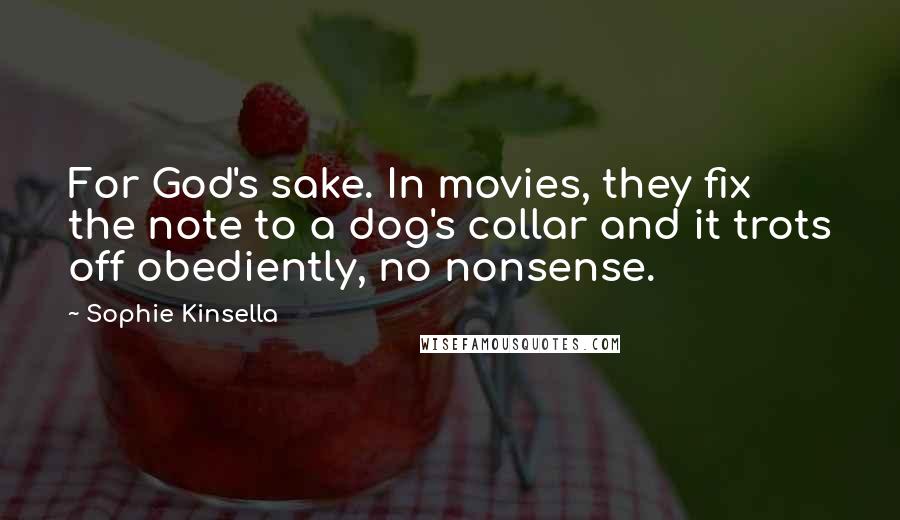 Sophie Kinsella Quotes: For God's sake. In movies, they fix the note to a dog's collar and it trots off obediently, no nonsense.