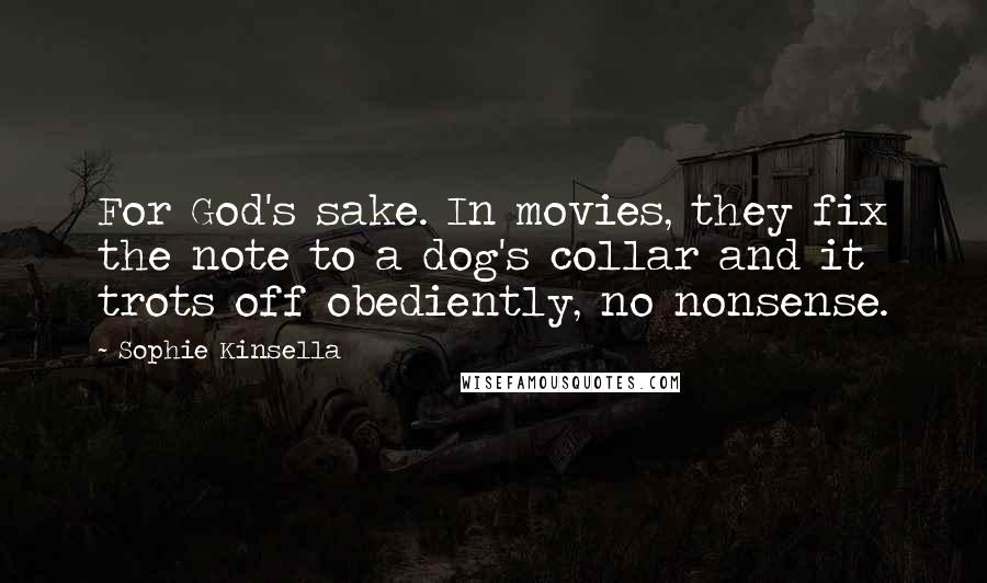 Sophie Kinsella Quotes: For God's sake. In movies, they fix the note to a dog's collar and it trots off obediently, no nonsense.