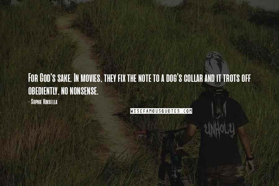 Sophie Kinsella Quotes: For God's sake. In movies, they fix the note to a dog's collar and it trots off obediently, no nonsense.