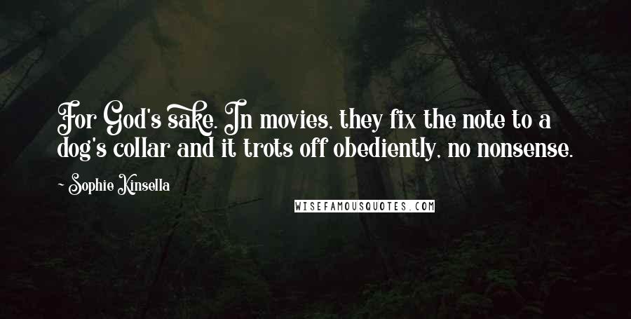 Sophie Kinsella Quotes: For God's sake. In movies, they fix the note to a dog's collar and it trots off obediently, no nonsense.