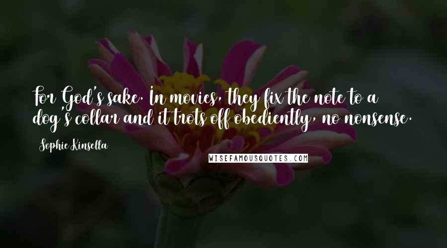 Sophie Kinsella Quotes: For God's sake. In movies, they fix the note to a dog's collar and it trots off obediently, no nonsense.