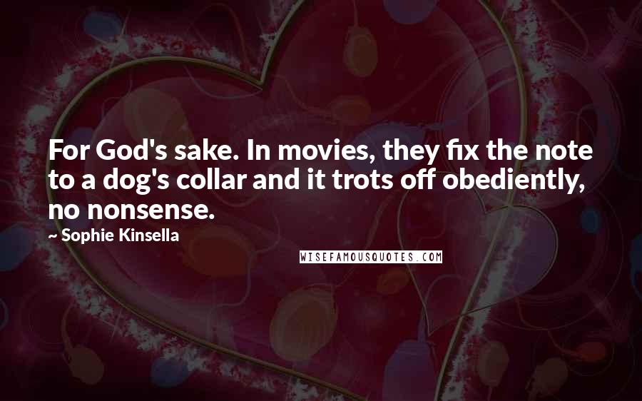 Sophie Kinsella Quotes: For God's sake. In movies, they fix the note to a dog's collar and it trots off obediently, no nonsense.