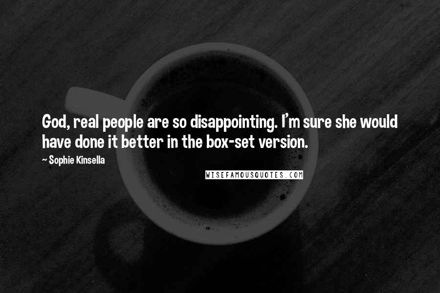 Sophie Kinsella Quotes: God, real people are so disappointing. I'm sure she would have done it better in the box-set version.