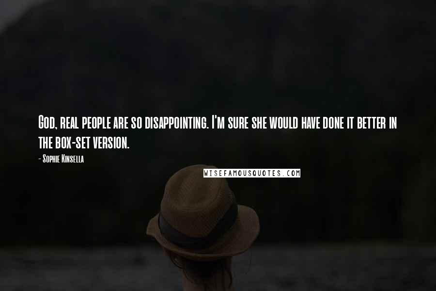 Sophie Kinsella Quotes: God, real people are so disappointing. I'm sure she would have done it better in the box-set version.