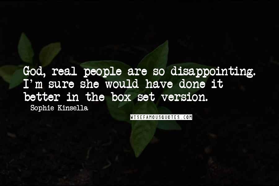 Sophie Kinsella Quotes: God, real people are so disappointing. I'm sure she would have done it better in the box-set version.