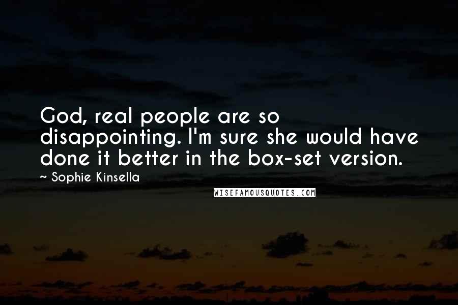 Sophie Kinsella Quotes: God, real people are so disappointing. I'm sure she would have done it better in the box-set version.