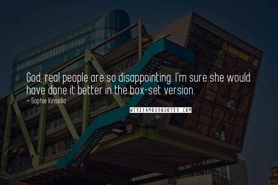 Sophie Kinsella Quotes: God, real people are so disappointing. I'm sure she would have done it better in the box-set version.