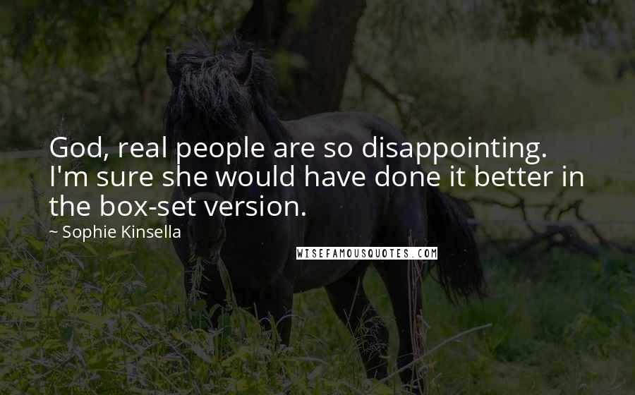 Sophie Kinsella Quotes: God, real people are so disappointing. I'm sure she would have done it better in the box-set version.