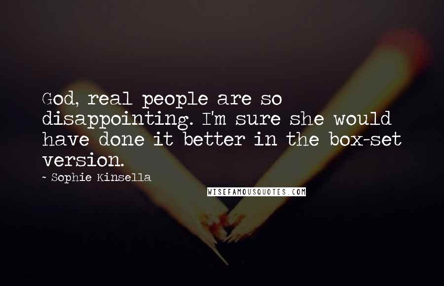 Sophie Kinsella Quotes: God, real people are so disappointing. I'm sure she would have done it better in the box-set version.