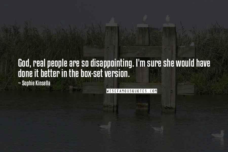 Sophie Kinsella Quotes: God, real people are so disappointing. I'm sure she would have done it better in the box-set version.