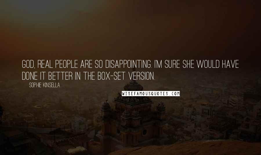 Sophie Kinsella Quotes: God, real people are so disappointing. I'm sure she would have done it better in the box-set version.
