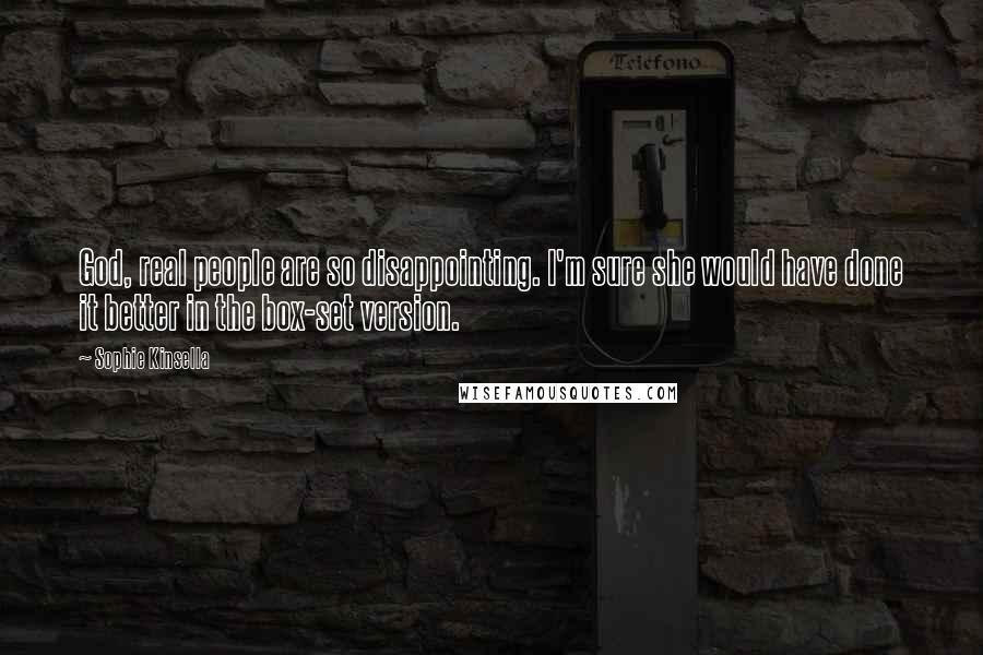 Sophie Kinsella Quotes: God, real people are so disappointing. I'm sure she would have done it better in the box-set version.