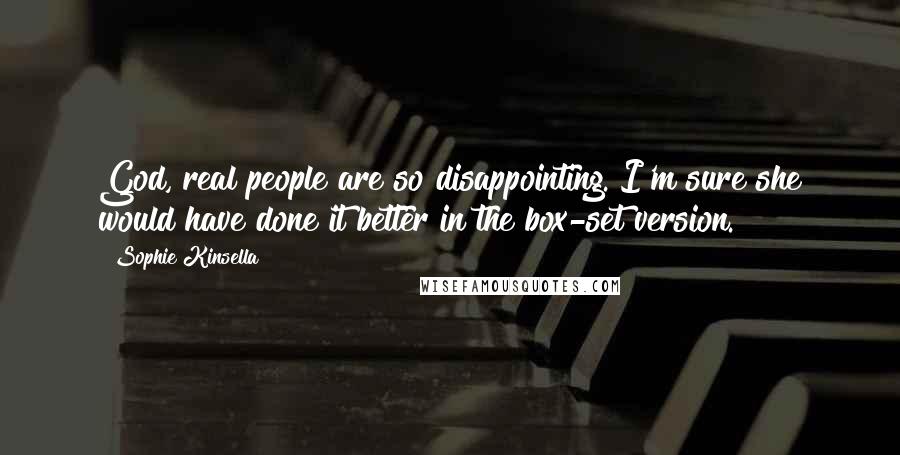 Sophie Kinsella Quotes: God, real people are so disappointing. I'm sure she would have done it better in the box-set version.