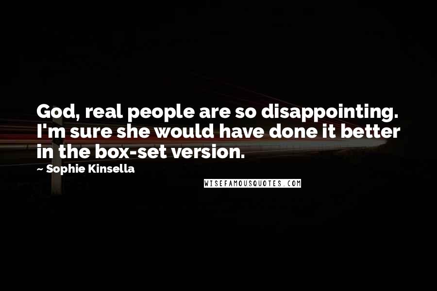 Sophie Kinsella Quotes: God, real people are so disappointing. I'm sure she would have done it better in the box-set version.