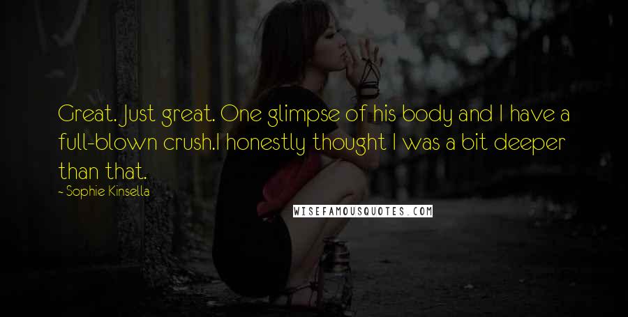 Sophie Kinsella Quotes: Great. Just great. One glimpse of his body and I have a full-blown crush.I honestly thought I was a bit deeper than that.