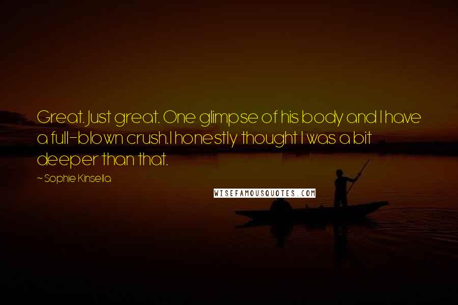 Sophie Kinsella Quotes: Great. Just great. One glimpse of his body and I have a full-blown crush.I honestly thought I was a bit deeper than that.