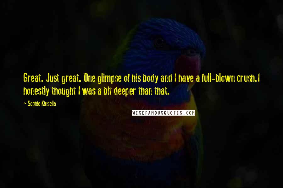 Sophie Kinsella Quotes: Great. Just great. One glimpse of his body and I have a full-blown crush.I honestly thought I was a bit deeper than that.