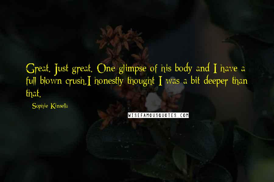 Sophie Kinsella Quotes: Great. Just great. One glimpse of his body and I have a full-blown crush.I honestly thought I was a bit deeper than that.