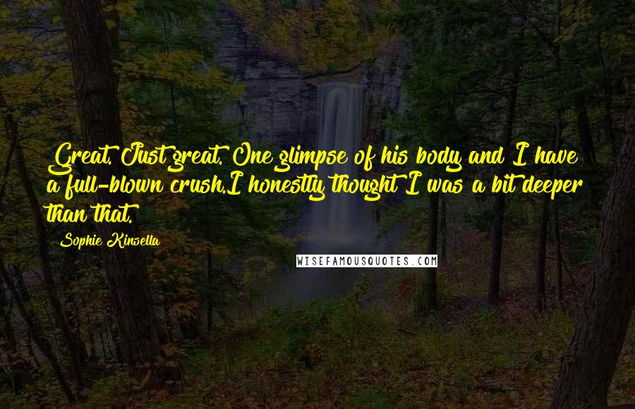 Sophie Kinsella Quotes: Great. Just great. One glimpse of his body and I have a full-blown crush.I honestly thought I was a bit deeper than that.