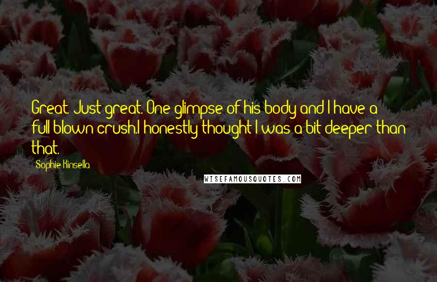 Sophie Kinsella Quotes: Great. Just great. One glimpse of his body and I have a full-blown crush.I honestly thought I was a bit deeper than that.