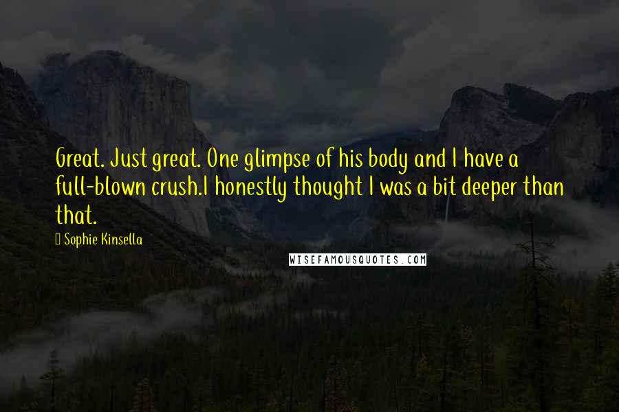 Sophie Kinsella Quotes: Great. Just great. One glimpse of his body and I have a full-blown crush.I honestly thought I was a bit deeper than that.