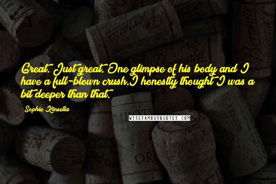 Sophie Kinsella Quotes: Great. Just great. One glimpse of his body and I have a full-blown crush.I honestly thought I was a bit deeper than that.