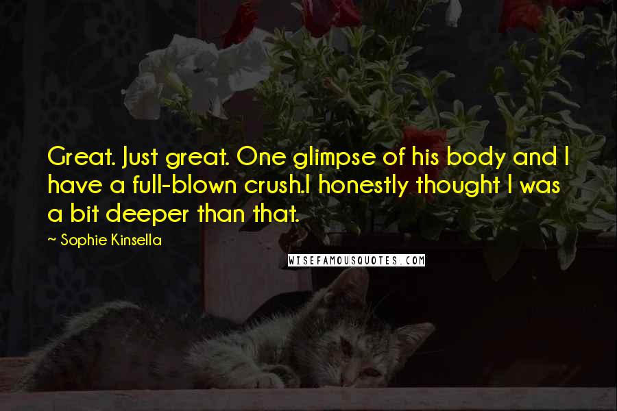 Sophie Kinsella Quotes: Great. Just great. One glimpse of his body and I have a full-blown crush.I honestly thought I was a bit deeper than that.