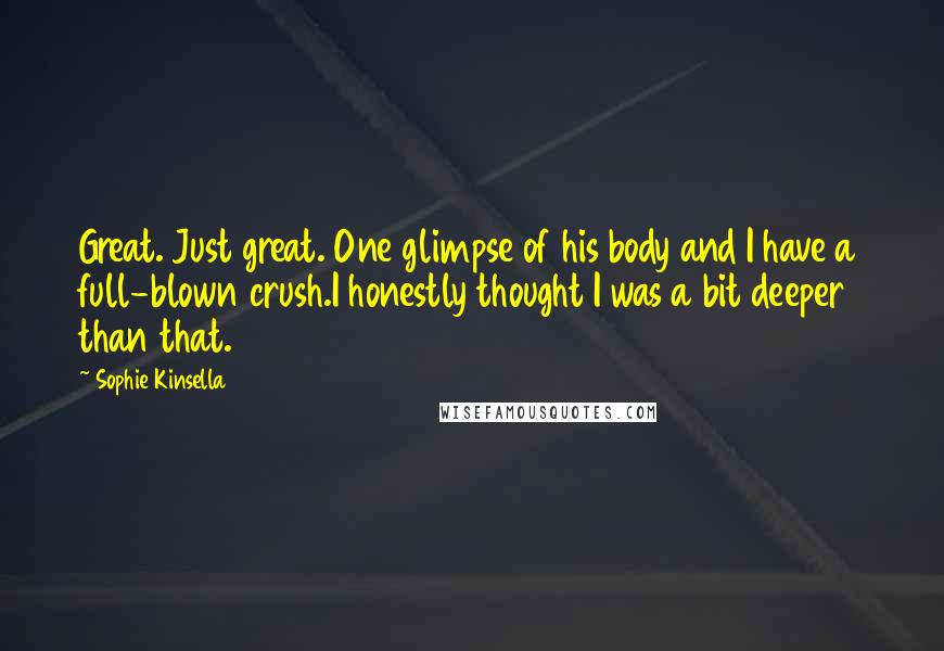 Sophie Kinsella Quotes: Great. Just great. One glimpse of his body and I have a full-blown crush.I honestly thought I was a bit deeper than that.