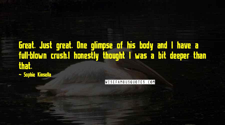 Sophie Kinsella Quotes: Great. Just great. One glimpse of his body and I have a full-blown crush.I honestly thought I was a bit deeper than that.