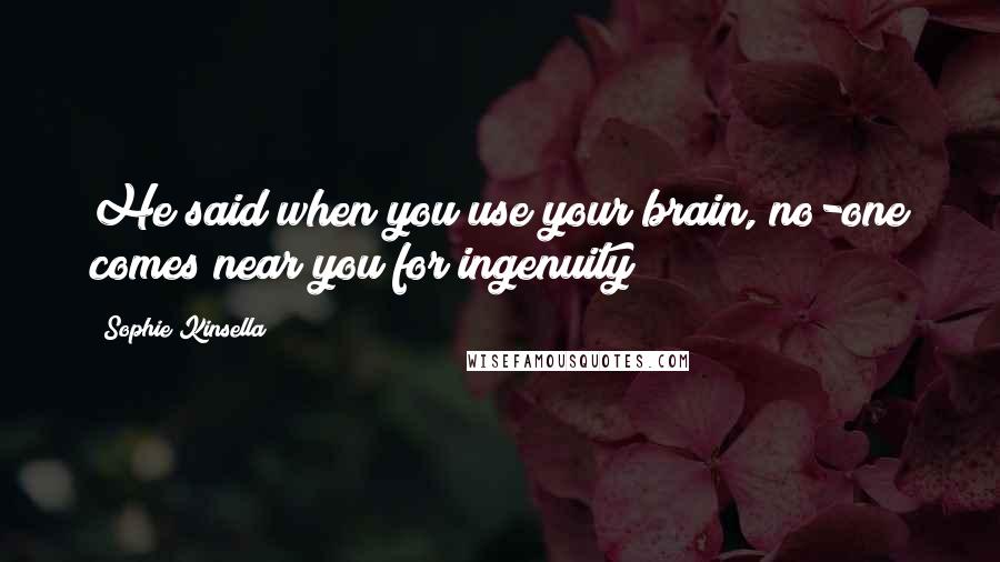 Sophie Kinsella Quotes: He said when you use your brain, no-one comes near you for ingenuity