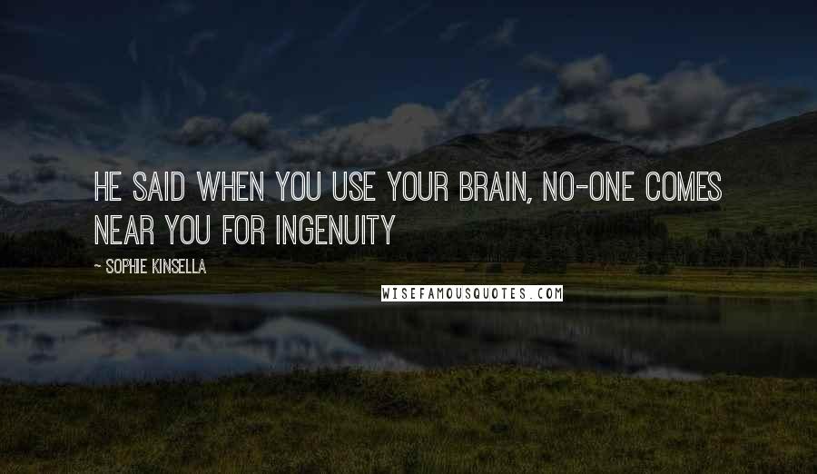 Sophie Kinsella Quotes: He said when you use your brain, no-one comes near you for ingenuity