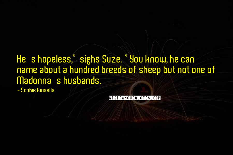Sophie Kinsella Quotes: He's hopeless," sighs Suze. "You know, he can name about a hundred breeds of sheep but not one of Madonna's husbands.