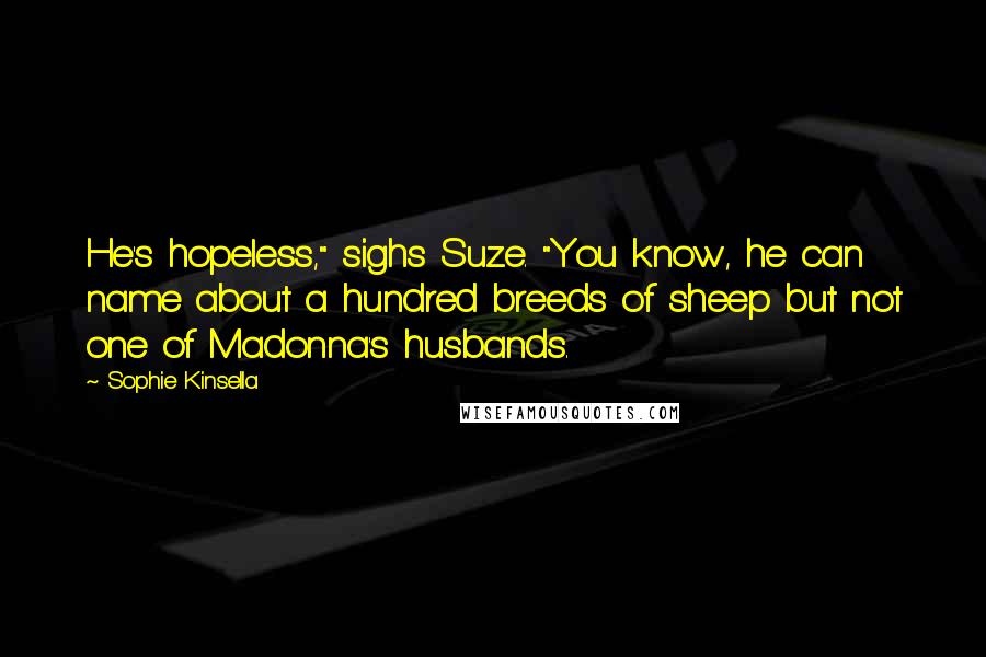 Sophie Kinsella Quotes: He's hopeless," sighs Suze. "You know, he can name about a hundred breeds of sheep but not one of Madonna's husbands.