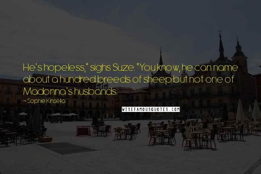 Sophie Kinsella Quotes: He's hopeless," sighs Suze. "You know, he can name about a hundred breeds of sheep but not one of Madonna's husbands.