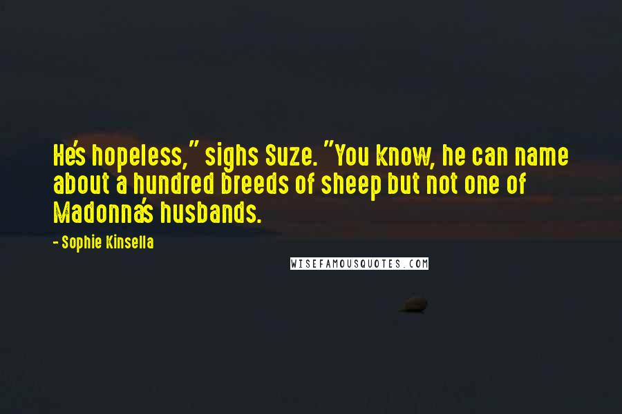 Sophie Kinsella Quotes: He's hopeless," sighs Suze. "You know, he can name about a hundred breeds of sheep but not one of Madonna's husbands.