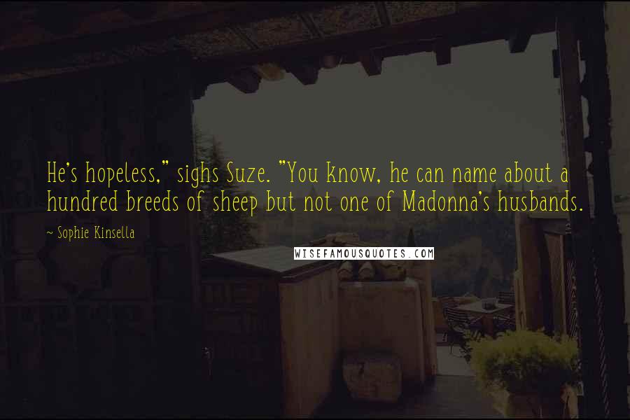 Sophie Kinsella Quotes: He's hopeless," sighs Suze. "You know, he can name about a hundred breeds of sheep but not one of Madonna's husbands.