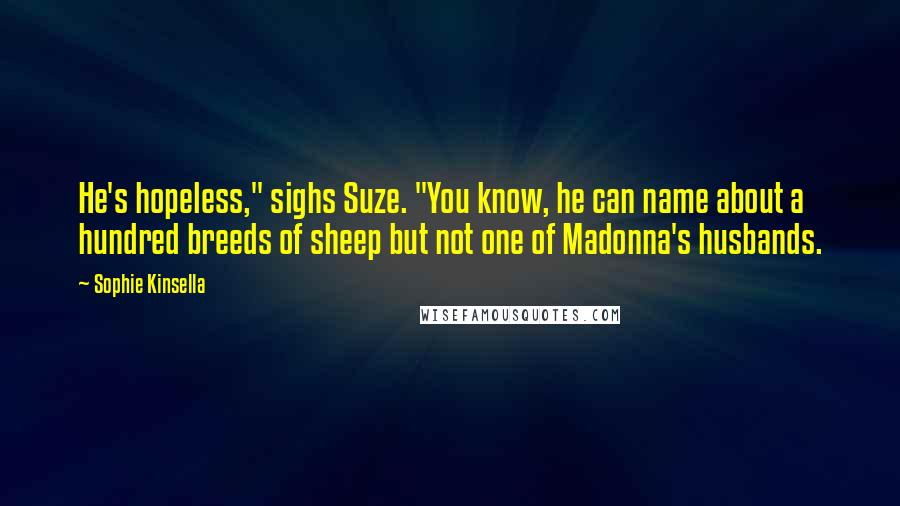 Sophie Kinsella Quotes: He's hopeless," sighs Suze. "You know, he can name about a hundred breeds of sheep but not one of Madonna's husbands.